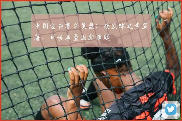 中国金花赛季复盘：接发球进步显著，训练质量成新课题