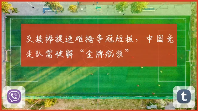 交接棒提速难掩争冠短板，中国竞走队需破解“金牌瓶颈”