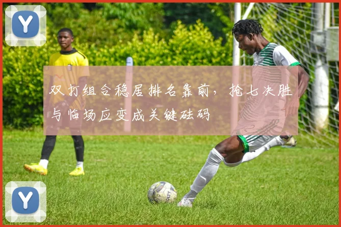 双打组合稳居排名靠前，抢七决胜与临场应变成关键砝码