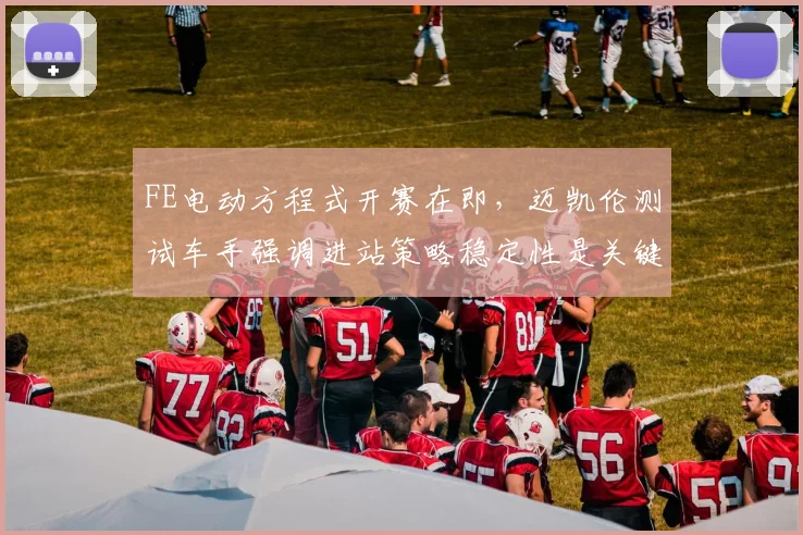 FE电动方程式开赛在即，迈凯伦测试车手强调进站策略稳定性是关键