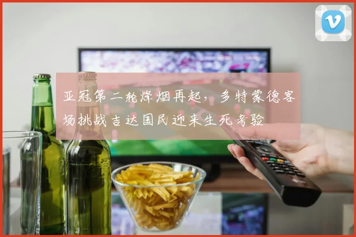亚冠第二轮烽烟再起，多特蒙德客场挑战吉达国民迎来生死考验
