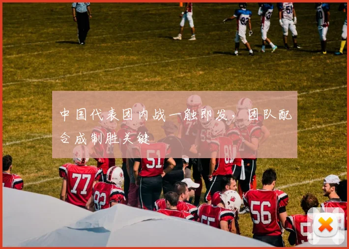 中国代表团内战一触即发，团队配合成制胜关键