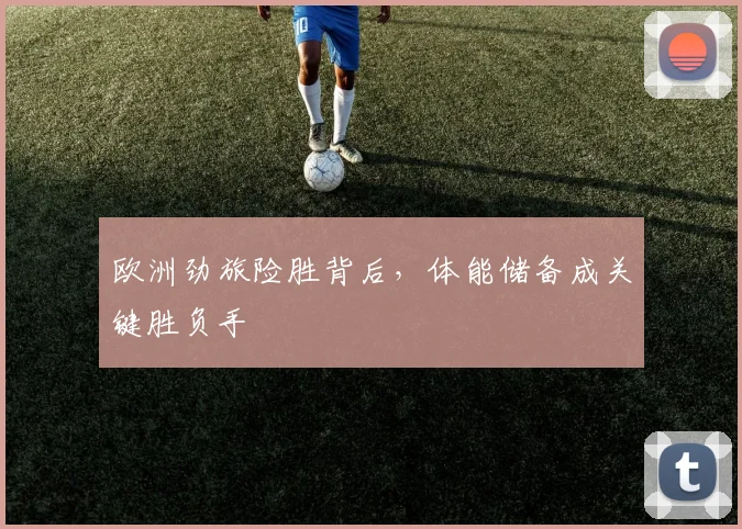 欧洲劲旅险胜背后，体能储备成关键胜负手