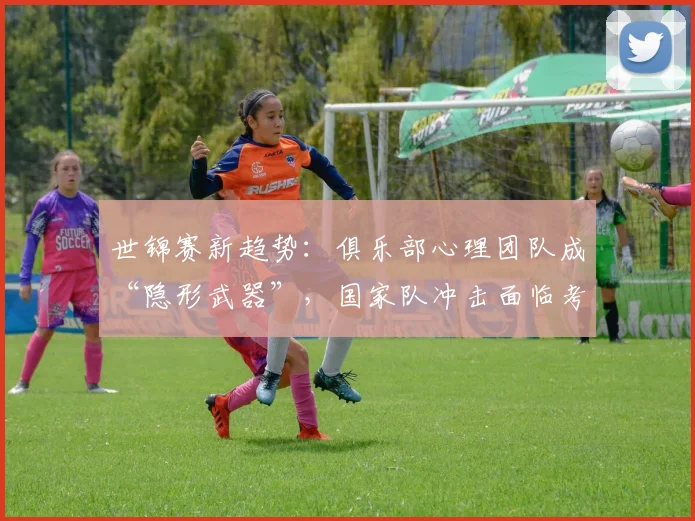 世锦赛新趋势：俱乐部心理团队成“隐形武器”，国家队冲击面临考验