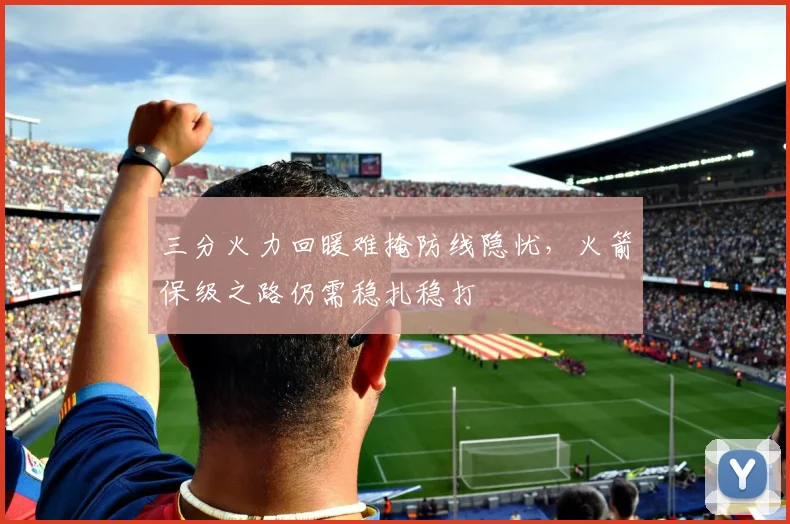 三分火力回暖难掩防线隐忧，火箭保级之路仍需稳扎稳打