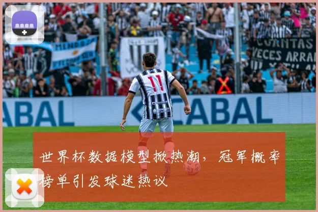 世界杯数据模型掀热潮，冠军概率榜单引发球迷热议