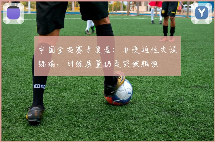 中国金花赛季复盘：非受迫性失误锐减，训练质量仍是突破瓶颈
