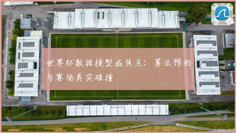 世界杯数据模型成焦点：算法预测与赛场真实碰撞