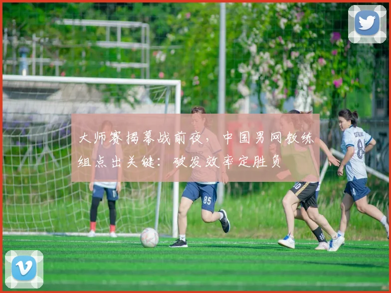 大师赛揭幕战前夜，中国男网教练组点出关键：破发效率定胜负