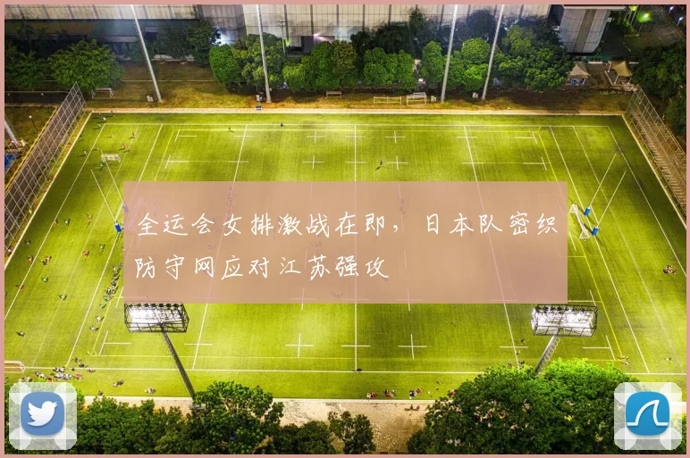 全运会女排激战在即，日本队密织防守网应对江苏强攻