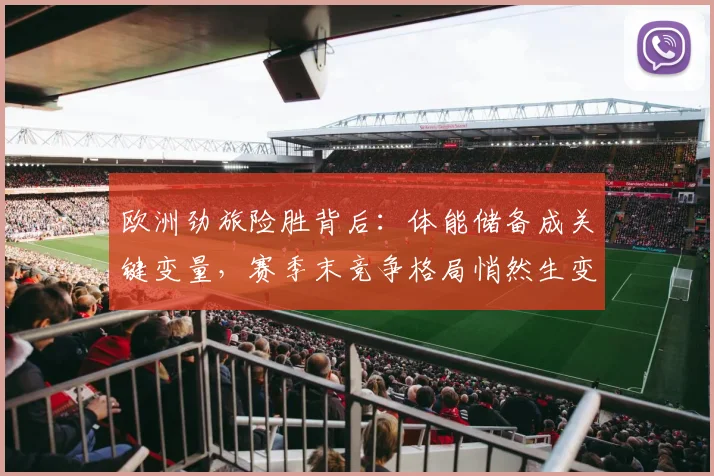 欧洲劲旅险胜背后：体能储备成关键变量，赛季末竞争格局悄然生变